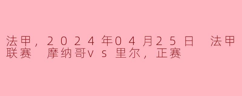 法甲精彩对决：摩纳哥主场迎战里尔